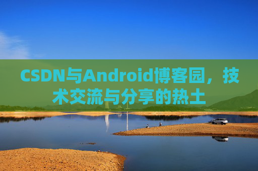 CSDN与Android博客园，技术交流与分享的热土