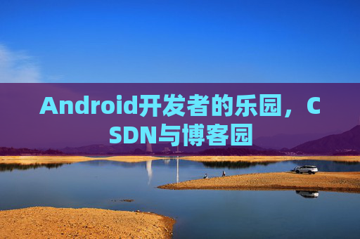Android开发者的乐园，CSDN与博客园