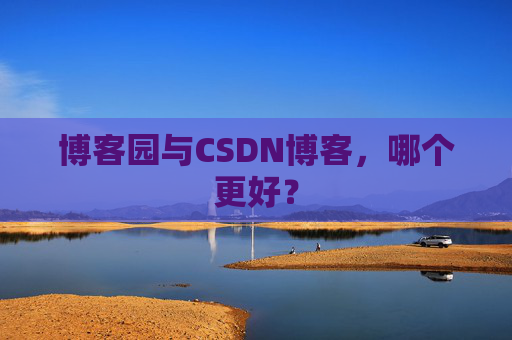 博客园与CSDN博客，哪个更好？