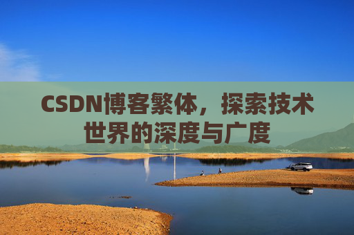 CSDN博客繁体,探索技术世界的深度与广度