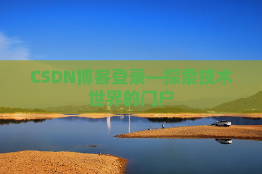 CSDN博客登录—探索技术世界的门户