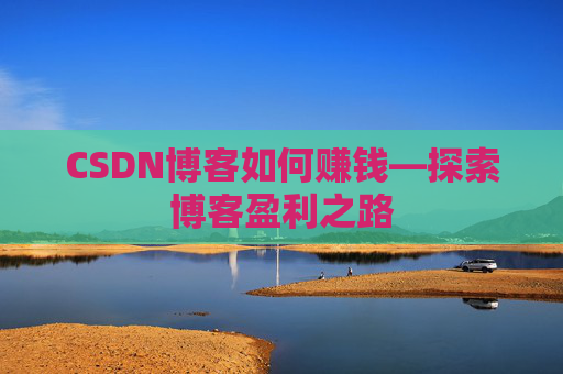 CSDN博客如何赚钱—探索博客盈利之路