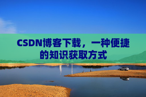 CSDN博客下载，一种便捷的知识获取方式