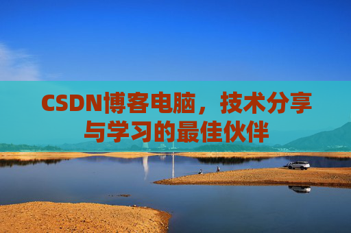 CSDN博客电脑，技术分享与学习的最佳伙伴